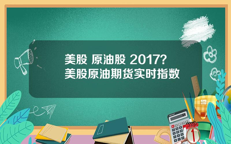 美股 原油股 2017？美股原油期货实时指数